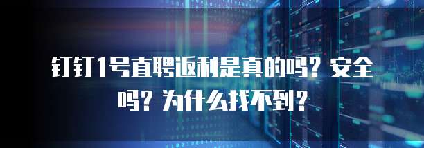 钉钉1号直聘返利是真的吗?安全吗?为什么找不到?