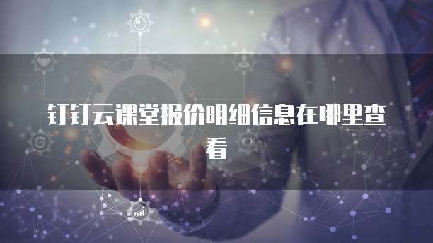 钉钉云课堂报价明细信息在哪里查看