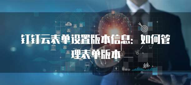 钉钉云表单设置版本信息:如何管理表单版本