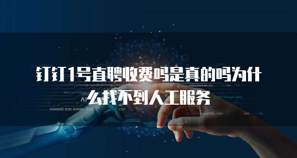 钉钉1号直聘收费吗是真的吗为什么找不到人工服务