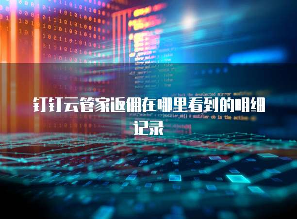 钉钉云管家返佣在哪里看到的明细记录