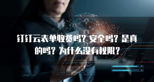 钉钉云表单收费吗?安全吗?是真的吗?为什么没有权限?