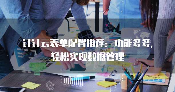 钉钉云表单配置推荐:功能多多,轻松实现数据管理