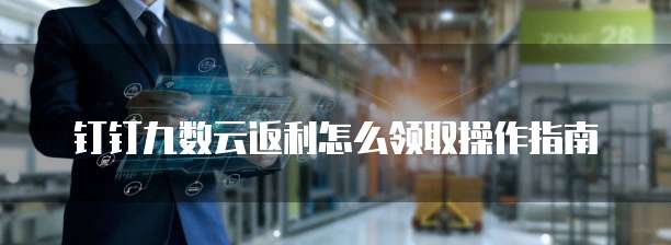 钉钉九数云返利怎么领取操作指南