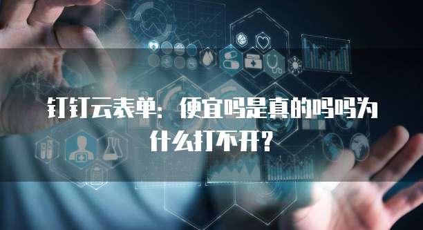 钉钉云表单:便宜吗是真的吗吗为什么打不开?