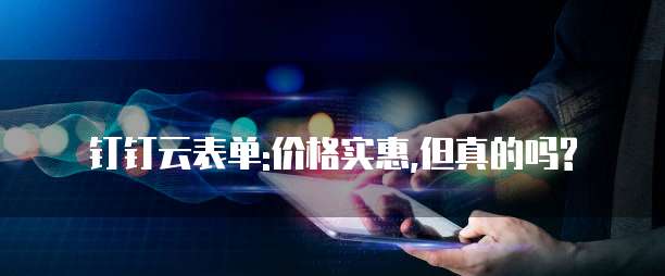 钉钉云表单:价格实惠,但真的吗?