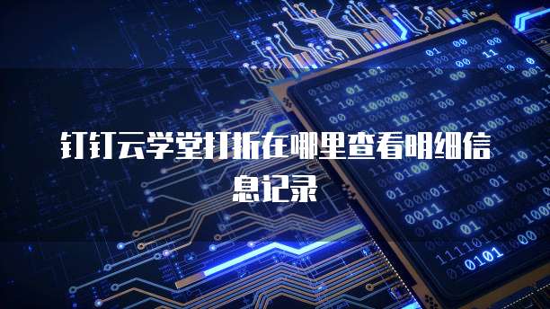 钉钉云学堂打折在哪里查看明细信息记录