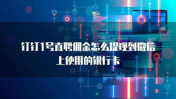 钉钉1号直聘佣金怎么提现到微信上使用的银行卡