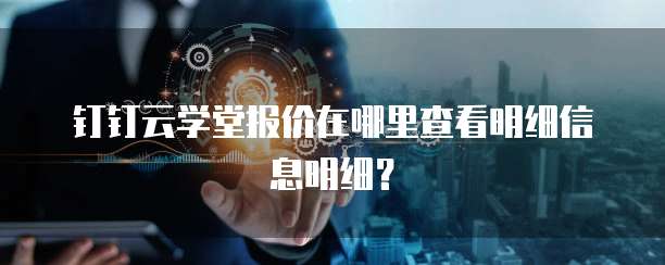 钉钉云学堂报价在哪里查看明细信息明细?