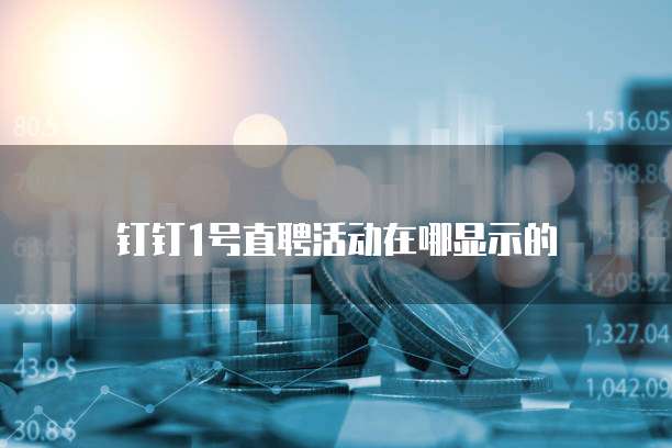 钉钉1号直聘活动在哪显示的