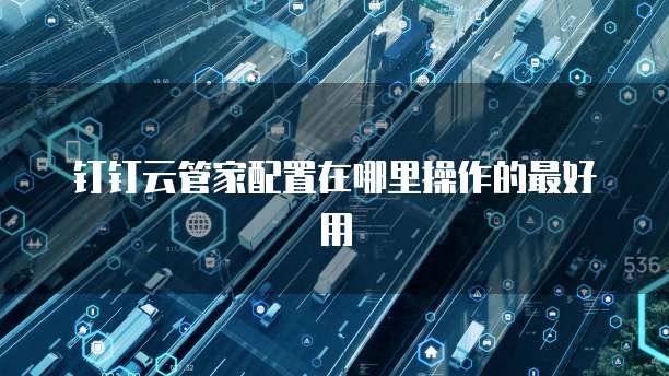钉钉云管家配置在哪里操作的最好用