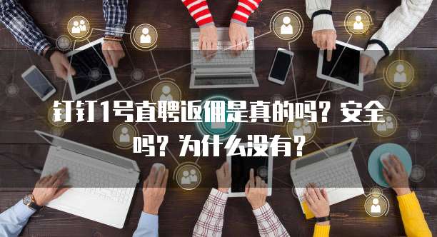 钉钉1号直聘返佣是真的吗?安全吗?为什么没有?