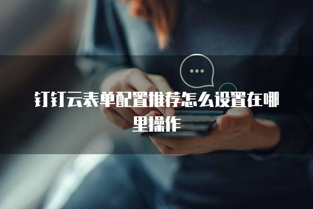 钉钉云表单配置推荐怎么设置在哪里操作