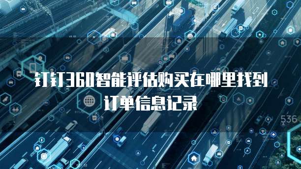 钉钉360智能评估购买在哪里找到订单信息记录