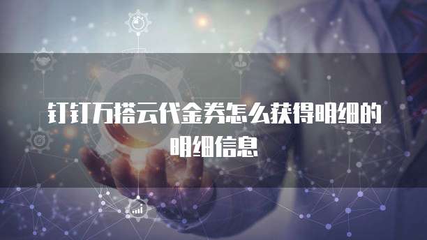 钉钉万搭云代金券怎么获得明细的明细信息