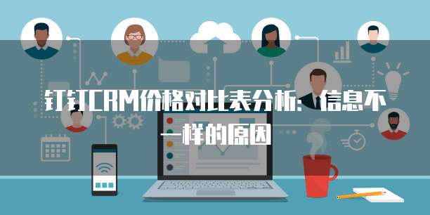 钉钉CRM价格对比表分析:信息不一样的原因