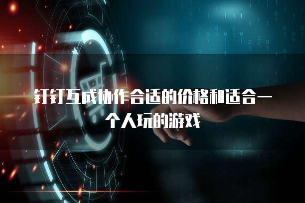 钉钉互成协作合适的价格和适合一个人玩的游戏