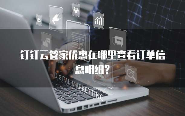 钉钉云管家优惠在哪里查看订单信息明细?
