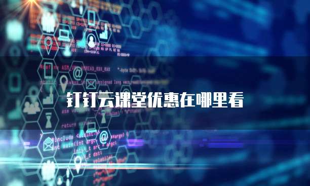 钉钉云课堂优惠在哪里看