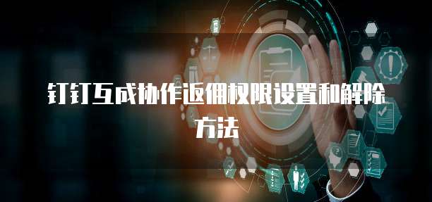 钉钉互成协作返佣权限设置和解除方法