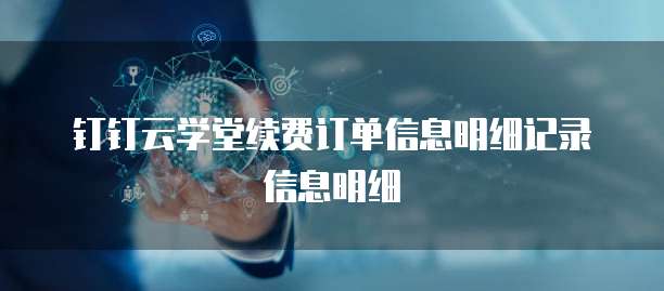 钉钉云学堂续费订单信息明细记录信息明细