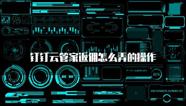 钉钉云管家返佣怎么弄的操作