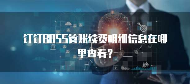 钉钉BOSS管账续费明细信息在哪里查看?