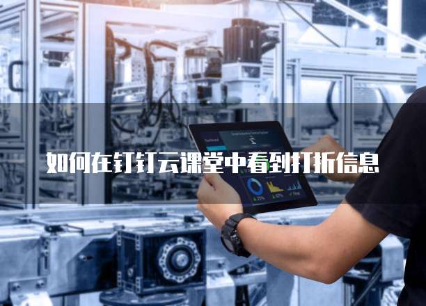 如何在钉钉云课堂中看到打折信息