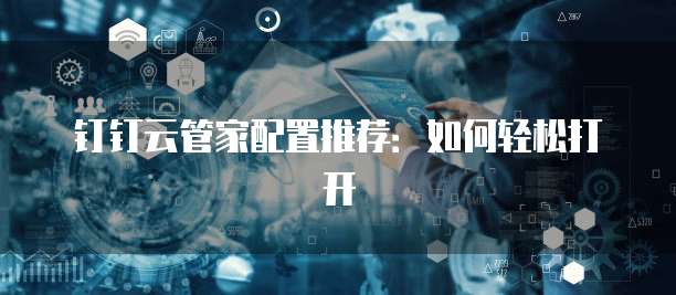钉钉云管家配置推荐:如何轻松打开