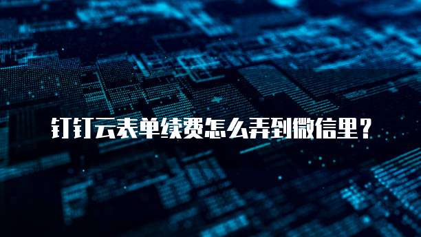 钉钉云表单续费怎么弄到微信里?