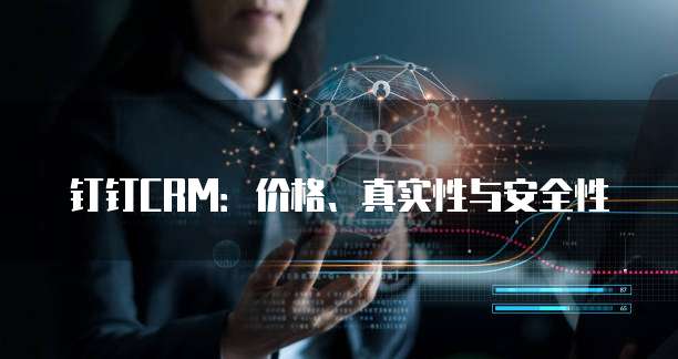 钉钉CRM:价格、真实性与安全性