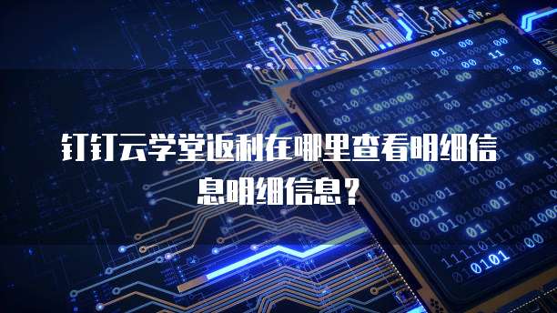 钉钉云学堂返利在哪里查看明细信息明细信息?