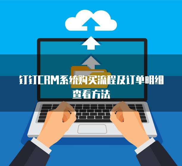钉钉CRM系统购买流程及订单明细查看方法