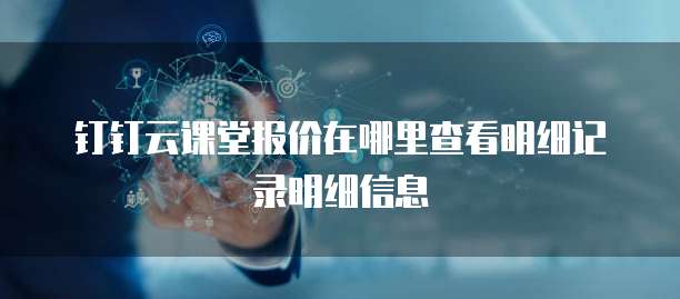 钉钉云课堂报价在哪里查看明细记录明细信息