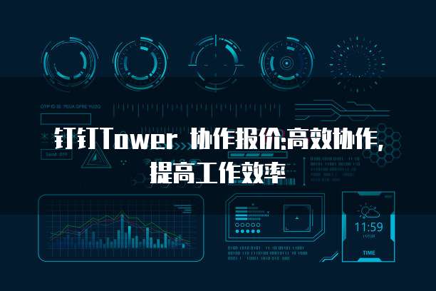 钉钉Tower 协作报价:高效协作,提高工作效率
