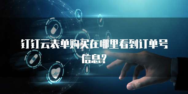 钉钉云表单购买在哪里看到订单号信息?