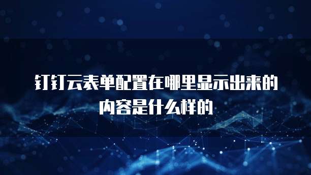 钉钉云表单配置在哪里显示出来的内容是什么样的