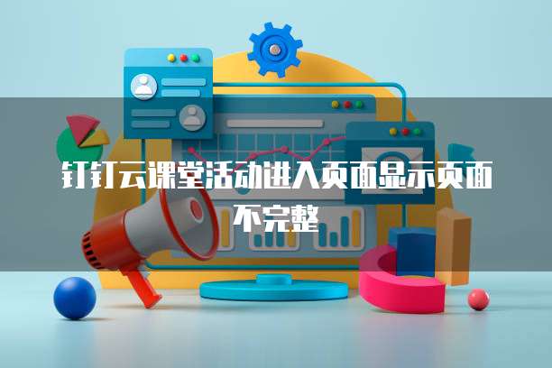 钉钉云课堂活动进入页面显示页面不完整