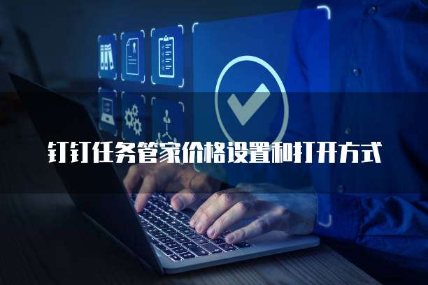 钉钉任务管家价格设置和打开方式