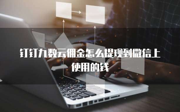 钉钉九数云佣金怎么提现到微信上使用的钱