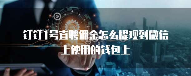 钉钉1号直聘佣金怎么提现到微信上使用的钱包上