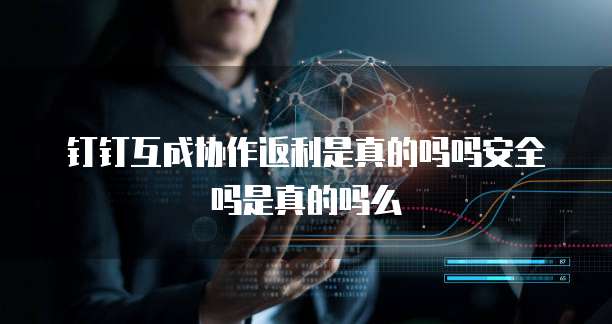 钉钉互成协作返利是真的吗吗安全吗是真的吗么