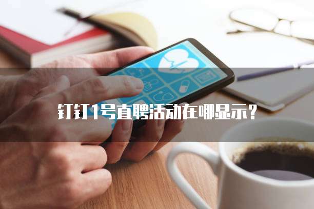 钉钉1号直聘活动在哪显示？