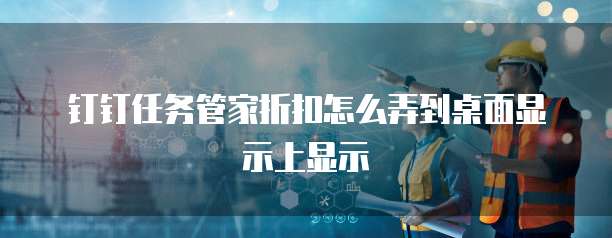 钉钉任务管家折扣怎么弄到桌面显示上显示