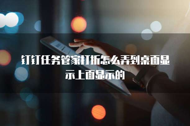 钉钉任务管家打折怎么弄到桌面显示上面显示的