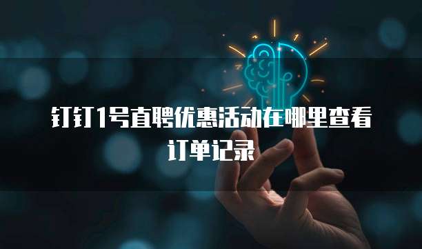 钉钉1号直聘优惠活动在哪里查看订单记录
