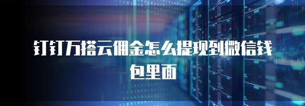 钉钉万搭云佣金怎么提现到微信钱包里面