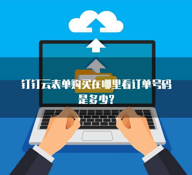 钉钉云表单购买在哪里看订单号码是多少?