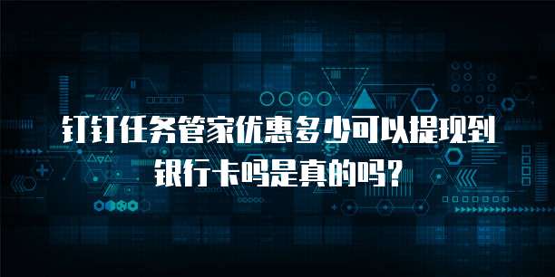 钉钉任务管家优惠多少可以提现到银行卡吗是真的吗?