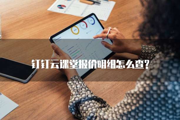 钉钉云课堂报价明细怎么查?